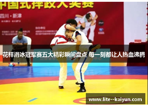 花样滑冰冠军赛五大精彩瞬间盘点 每一刻都让人热血沸腾 花样滑冰冠军赛五大精彩瞬间盘点 每一刻都让人热血沸腾