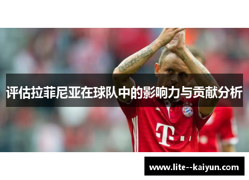 评估拉菲尼亚在球队中的影响力与贡献分析 评估拉菲尼亚在球队中的影响力与贡献分析