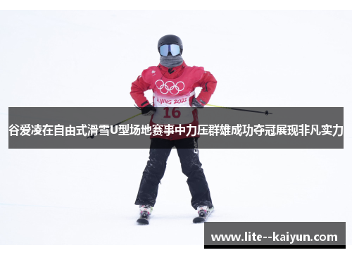 谷爱凌在自由式滑雪U型场地赛事中力压群雄成功夺冠展现非凡实力 谷爱凌在自由式滑雪U型场地赛事中力压群雄成功夺冠展现非凡实力