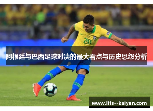 阿根廷与巴西足球对决的最大看点与历史恩怨分析