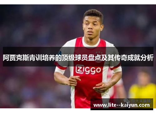 阿贾克斯青训培养的顶级球员盘点及其传奇成就分析 阿贾克斯青训培养的顶级球员盘点及其传奇成就分析