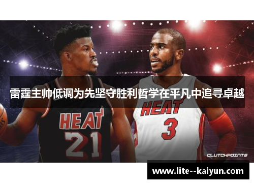 雷霆主帅低调为先坚守胜利哲学在平凡中追寻卓越 雷霆主帅低调为先坚守胜利哲学在平凡中追寻卓越