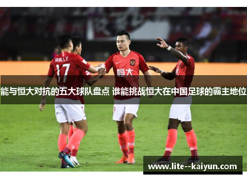 能与恒大对抗的五大球队盘点 谁能挑战恒大在中国足球的霸主地位