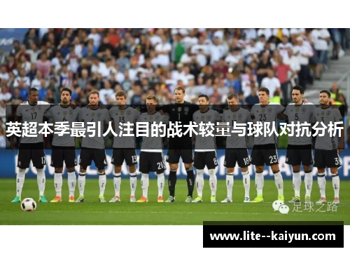 英超本季最引人注目的战术较量与球队对抗分析 英超本季最引人注目的战术较量与球队对抗分析
