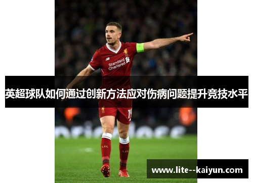 英超球队如何通过创新方法应对伤病问题提升竞技水平 英超球队如何通过创新方法应对伤病问题提升竞技水平