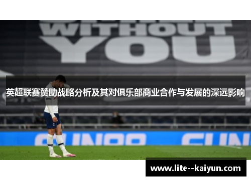 英超联赛赞助战略分析及其对俱乐部商业合作与发展的深远影响 英超联赛赞助战略分析及其对俱乐部商业合作与发展的深远影响