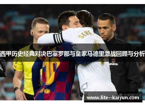西甲历史经典对决巴塞罗那与皇家马德里激战回顾与分析