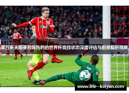 莱万多夫斯基对阵热刺的世界杯竞技状态深度评估与前景解析观察 莱万多夫斯基对阵热刺的世界杯竞技状态深度评估与前景解析观察