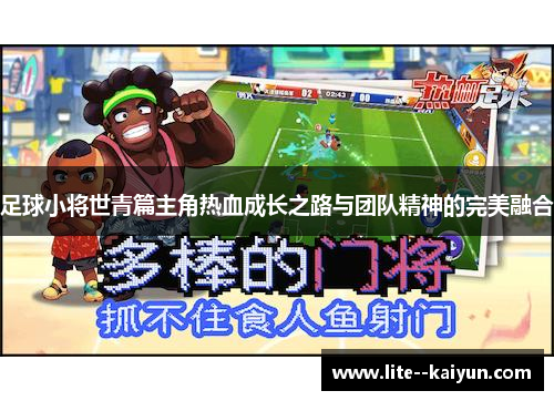 足球小将世青篇主角热血成长之路与团队精神的完美融合 足球小将世青篇主角热血成长之路与团队精神的完美融合