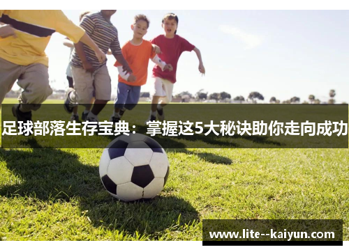 足球部落生存宝典:掌握这5大秘诀助你走向成功 足球部落生存宝典:掌握这5大秘诀助你走向成功