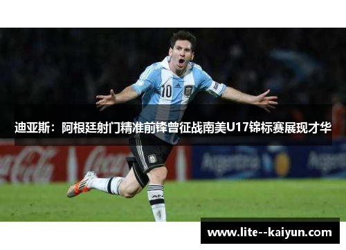 迪亚斯:阿根廷射门精准前锋曾征战南美U17锦标赛展现才华 迪亚斯:阿根廷射门精准前锋曾征战南美U17锦标赛展现才华