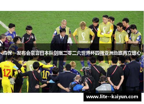 森保一发布会豪言日本队剑指二零二六世界杯四强亚洲劲旅再立雄心