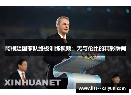 阿根廷国家队终极训练视频：无与伦比的精彩瞬间