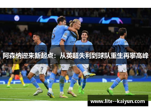阿森纳迎来新起点:从英超失利到球队重生再攀高峰 阿森纳迎来新起点:从英超失利到球队重生再攀高峰