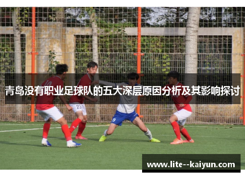 青岛没有职业足球队的五大深层原因分析及其影响探讨 青岛没有职业足球队的五大深层原因分析及其影响探讨