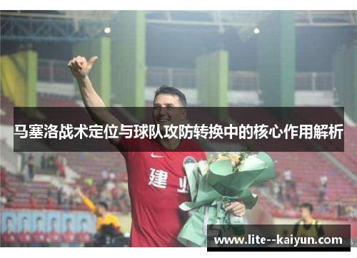 马塞洛战术定位与球队攻防转换中的核心作用解析 马塞洛战术定位与球队攻防转换中的核心作用解析