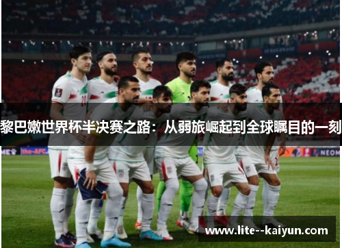 黎巴嫩世界杯半决赛之路:从弱旅崛起到全球瞩目的一刻 黎巴嫩世界杯半决赛之路:从弱旅崛起到全球瞩目的一刻