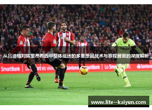 从吕迪格对阵里昂看西甲整体低迷的多重原因战术与赛程层面的深度解析 从吕迪格对阵里昂看西甲整体低迷的多重原因战术与赛程层面的深度解析