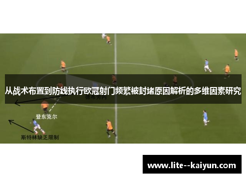 从战术布置到防线执行欧冠射门频繁被封堵原因解析的多维因素研究 从战术布置到防线执行欧冠射门频繁被封堵原因解析的多维因素研究