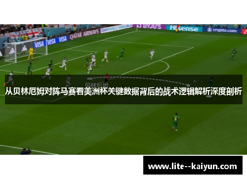 从贝林厄姆对阵马赛看美洲杯关键数据背后的战术逻辑解析深度剖析 从贝林厄姆对阵马赛看美洲杯关键数据背后的战术逻辑解析深度剖析