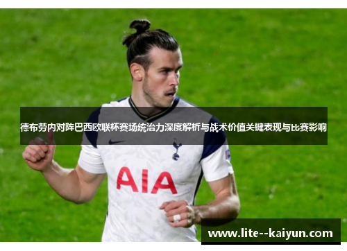 德布劳内对阵巴西欧联杯赛场统治力深度解析与战术价值关键表现与比赛影响 德布劳内对阵巴西欧联杯赛场统治力深度解析与战术价值关键表现与比赛影响