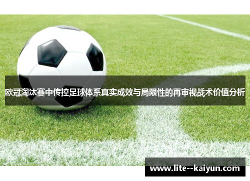 欧冠淘汰赛中传控足球体系真实成效与局限性的再审视战术价值分析 欧冠淘汰赛中传控足球体系真实成效与局限性的再审视战术价值分析
