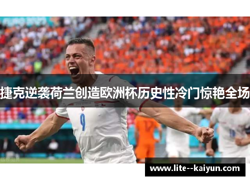 捷克逆袭荷兰创造欧洲杯历史性冷门惊艳全场 捷克逆袭荷兰创造欧洲杯历史性冷门惊艳全场