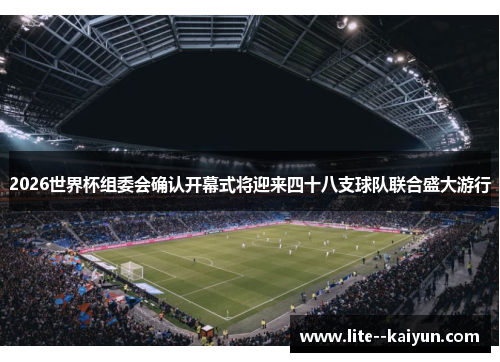 2026世界杯组委会确认开幕式将迎来四十八支球队联合盛大游行 2026世界杯组委会确认开幕式将迎来四十八支球队联合盛大游行