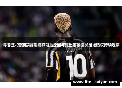 博格巴兴奋剂禁赛期缩减背后原因与复出前景引发足坛热议持续观察 博格巴兴奋剂禁赛期缩减背后原因与复出前景引发足坛热议持续观察