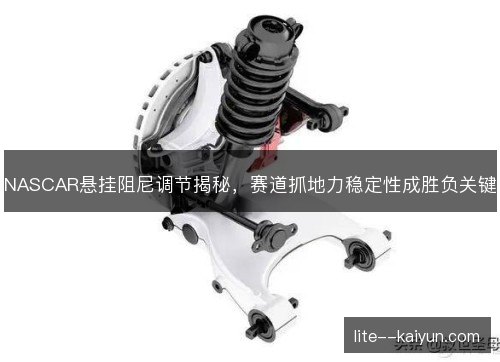 NASCAR悬挂阻尼调节揭秘，赛道抓地力稳定性成胜负关键