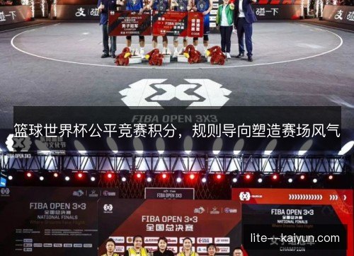 篮球世界杯公平竞赛积分，规则导向塑造赛场风气